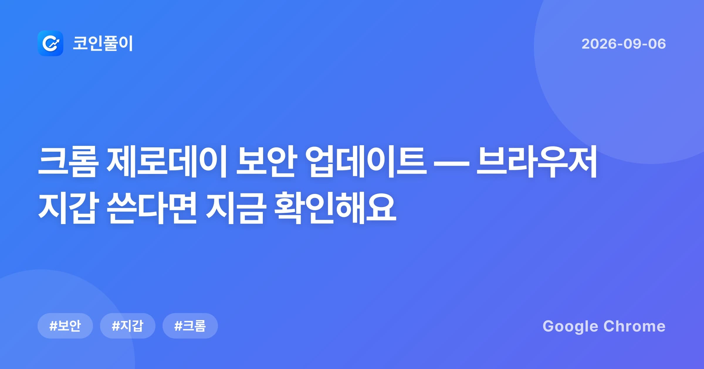 크롬 제로데이 보안 업데이트 — 브라우저 지갑 쓴다면 지금 확인해요